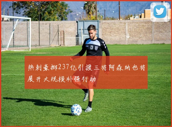 热刺豪掷237亿引援三将阿森纳也将展开大规模补强行动