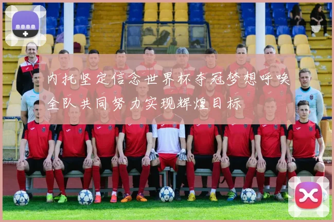 内托坚定信念世界杯夺冠梦想呼唤全队共同努力实现辉煌目标
