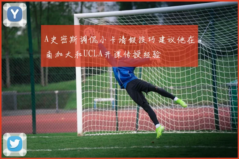 A史密斯调侃小卡请假技巧建议他在南加大和UCLA开课传授经验