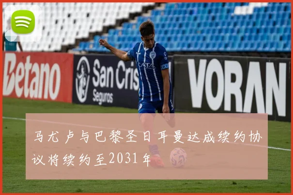 马尤卢与巴黎圣日耳曼达成续约协议将续约至2031年