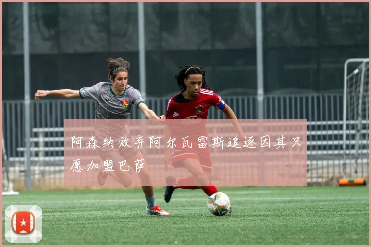 阿森纳放弃阿尔瓦雷斯追逐因其只愿加盟巴萨