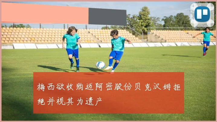 梅西欲收购迈阿密股份贝克汉姆拒绝并视其为遗产